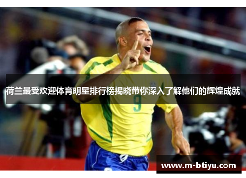荷兰最受欢迎体育明星排行榜揭晓带你深入了解他们的辉煌成就